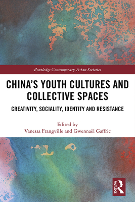 China's Youth Cultures and Collective Spaces: Creativity, Sociality, Identity and Resistance - Frangville, Vanessa (Editor), and Gaffric, Gwennal (Editor)