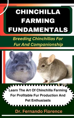 Chinchilla Farming Fundamentals: Breeding Chinchillas For Fur And Companionship: Learn The Art Of Chinchilla Farming For Profitable Fur Production And Pet Enthusiasts - Florence, Fernando, Dr.