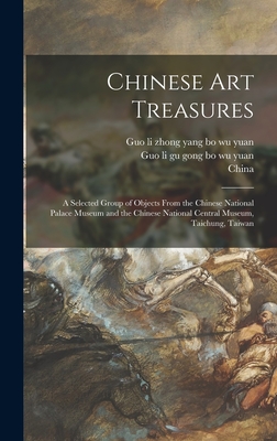 Chinese Art Treasures; a Selected Group of Objects From the Chinese National Palace Museum and the Chinese National Central Museum, Taichung, Taiwan - Guo Li Zhong Yang Bo Wu Yuan (Creator), and Guo Li Gu Gong Bo Wu Yuan (Creator), and China (Republic 1949- ) (Creator)