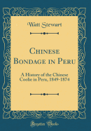 Chinese Bondage in Peru: A History of the Chinese Coolie in Peru, 1849-1874 (Classic Reprint)