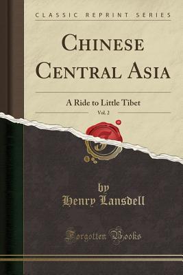 Chinese Central Asia, Vol. 2: A Ride to Little Tibet (Classic Reprint) - Lansdell, Henry