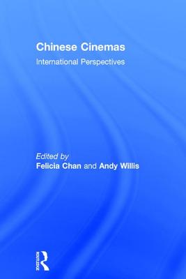 Chinese Cinemas: International Perspectives - Chan, Felicia (Editor), and Willis, Andy (Editor)