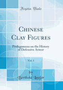 Chinese Clay Figures, Vol. 1: Prolegomena on the History of Defensive Armor (Classic Reprint)