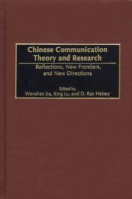 Chinese Communication Theory and Research: Reflections, New Frontiers, and New Directions - Jia, Wenshan (Editor), and Heisey, D Ray (Editor), and Lu, Xing (Editor)