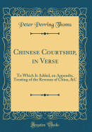 Chinese Courtship, in Verse: To Which Is Added, an Appendix, Treating of the Revenue of China, &C (Classic Reprint)