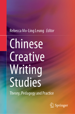 Chinese Creative Writing Studies: Theory, Pedagogy and Practice - Leung, Rebecca Mo-Ling (Editor)