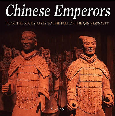 Chinese Emperors: From the Xia Dynasty to the Fall of the Qing Dynasty - Yan, Ma