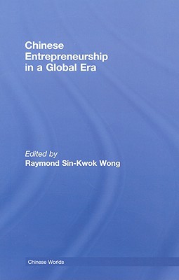 Chinese Entrepreneurship in a Global Era - Wong, Raymond Sin-Kwok (Editor)