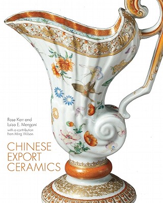 Chinese Export Ceramics - Kerr, Rose, and Mengoni, Luisa, and Wilson, Ming (Contributions by)