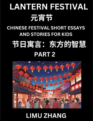 Chinese Festival Short Essays and Stories for Kids (Part 2)- Lantern Festival, Fast Learn Mandarin Chinese Language, History and Culture with Traditional Chinese Festivals, Simple and Easy Lessons for Students of HSK All Levels, Beginners, Intermediate... - Zhang, Limu