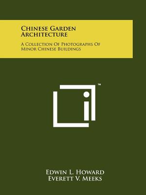 Chinese Garden Architecture: A Collection Of Photographs Of Minor Chinese Buildings - Howard, Edwin L, and Meeks, Everett V (Foreword by)