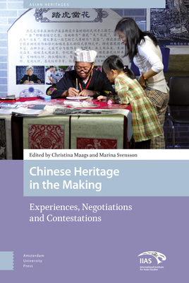 Chinese Heritage in the Making: Experiences, Negotiations and Contestations - Maags, Christina (Contributions by), and Svensson, Marina (Editor), and Svenssen, Marina (Contributions by)