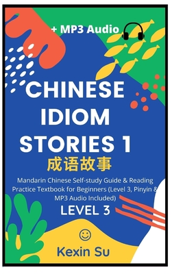 Chinese Idiom Stories (Part 1): Mandarin Chinese Self-study Guide & Reading Practice Textbook for Beginners (Level 3, Pinyin & MP3 Audio Included) - Su, Kexin