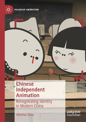 Chinese Independent Animation: Renegotiating Identity in Modern China - Zhou, Wenhai