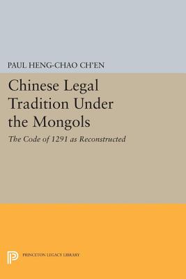 Chinese Legal Tradition Under the Mongols: The Code of 1291 as Reconstructed - Ch'en, Paul Heng-chao