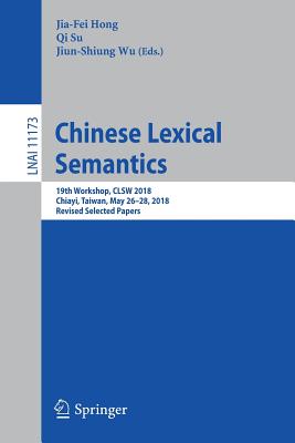 Chinese Lexical Semantics: 19th Workshop, CLSW 2018, Chiayi, Taiwan, May 26-28, 2018, Revised Selected Papers - Hong, Jia-Fei (Editor), and Su, Qi (Editor), and Wu, Jiun-Shiung (Editor)