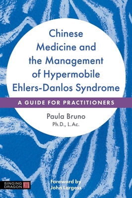 Chinese Medicine and the Management of Hypermobile Ehlers-Danlos Syndrome: A Guide for Practitioners - Bruno, Paula, and Largess, John (Foreword by)
