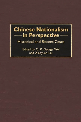 Chinese Nationalism in Perspective: Historical and Recent Cases - Wei, C X George (Editor), and Liu, Xiaoyuan (Editor)