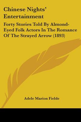 Chinese Nights' Entertainment: Forty Stories Told By Almond-Eyed Folk Actors In The Romance Of The Strayed Arrow (1893) - Fielde, Adele Marion