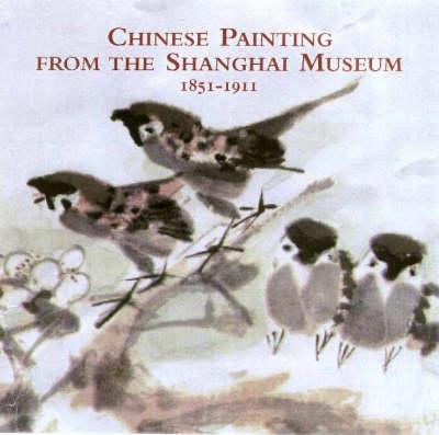 Chinese Paintings from Shanghai Museum1851-1911: 1851-1911 - Curators, and Chung, Anita (Editor), and Guolin, Shan