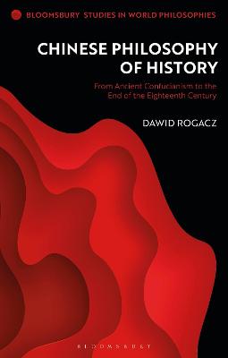 Chinese Philosophy of History: From Ancient Confucianism to the End of the Eighteenth Century - Rogacz, Dawid, and Kirloskar-Steinbach, Monika (Editor)