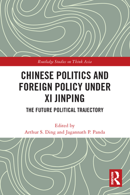 Chinese Politics and Foreign Policy under Xi Jinping: The Future Political Trajectory - Ding, Arthur S (Editor), and Panda, Jagannath P (Editor)