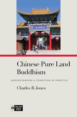 Chinese Pure Land Buddhism: Understanding a Tradition of Practice - Jones, Charles B, and Payne, Richard K (Editor)