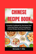 CHINESE RECIPE Book: Complete Cookbook for the Home Chef, Featuring Classic and Contemporary Chinese Recipes Bursting with Flavor