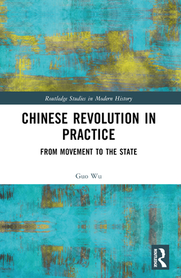 Chinese Revolution in Practice: From Movement to the State - Wu, Guo
