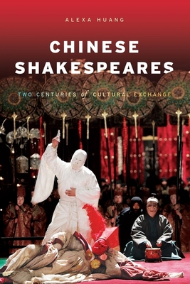 Chinese Shakespeares: Two Centuries of Cultural Exchange - Huang, Alexa