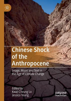 Chinese Shock of the Anthropocene: Image, Music and Text in the Age of Climate Change - Lo, Kwai-Cheung (Editor), and Yeung, Jessica (Editor)