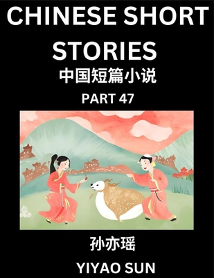 Chinese Short Stories (Part 47)- Learn Must-know and Famous Chinese Stories, Chinese Language & Culture, HSK All Levels, Easy Lessons for Beginners, English and Simplified Chinese Character Edition - Sun, Yiyao