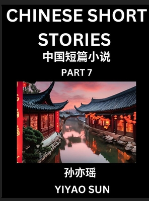 Chinese Short Stories (Part 7)- Learn Must-know and Famous Chinese Stories, Chinese Language & Culture, HSK All Levels, Easy Lessons for Beginners, English and Simplified Chinese Character Edition - Sun, Yiyao