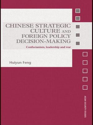 Chinese Strategic Culture and Foreign Policy Decision-Making: Confucianism, Leadership and War - Feng, Huiyun