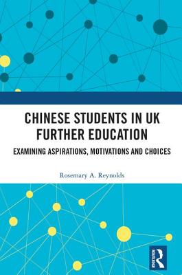 Chinese Students in UK Further Education: Examining Aspirations, Motivations and Choices - Reynolds, Rosemary A