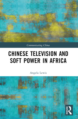 Chinese Television and Soft Power in Africa - Lewis, Angela