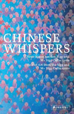 Chinese Whispers: Recent Art of the Sigg and M+ Sigg Collections - Kunstmuseum Bern (Editor), and Zentrum Paul Klee (Editor), and Buhler, Kathleen (Editor)