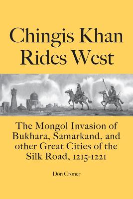 Chingis Khan Rides West: The Mongol Invasion of Bukhara, Samarkand, and other Great Cities of the Silk Road, 1215-1221 - Croner, Don