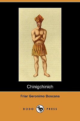 Chinigchinich: A Historical Account of the Origin, Customs, and Traditions of the Indians at the Missionary Establishment of St. Juan - Boscana, Friar Geronimo, and Robinson, Alfred (Translated by)