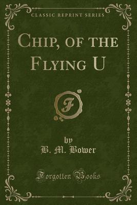 Chip, of the Flying U (Classic Reprint) - Bower, B M