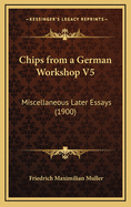 Chips from a German Workshop V5: Miscellaneous Later Essays (1900)