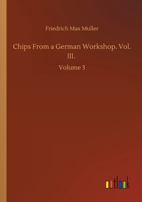 Chips From a German Workshop. Vol. III.: Volume 3 - Muller, Friedrich Max