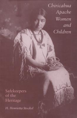 Chiricahua Apache Women and Children: Safekeepers of the Heritagevolume 21 - Stockel, H Henrietta, Ms.