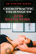 Chiropractic Techniques for Beginners: Step-By-Step Instructions And Essential Tips To Improve Spinal Health, Relieve Pain, And Enhance Well-Being