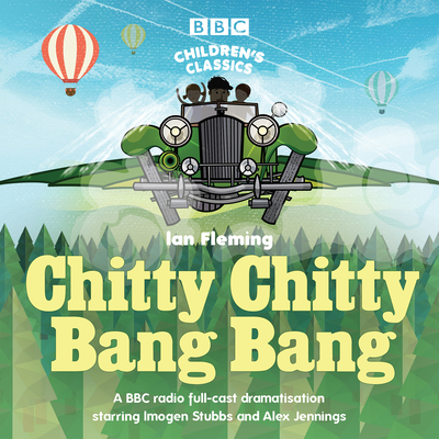 Chitty Chitty Bang Bang: A BBC Radio full-cast dramatisation - Fleming, Ian, and Jennings, Alex (Read by), and Cast, Full (Read by)