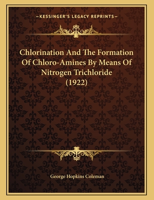 Chlorination and the Formation of Chloro-Amines by Means of Nitrogen Trichloride (Classic Reprint) - Coleman, George Hopkins