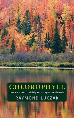 Chlorophyll: Poems about Michigan's Upper Peninsula - Luczak, Raymond