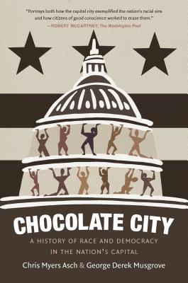 Chocolate City: A History of Race and Democracy in the Nation's Capital - Asch, Chris Myers, and Musgrove, George Derek