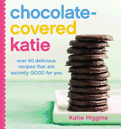 Chocolate-Covered Katie: Over 80 Delicious Recipes That Are Secretly Good for You - Higgins, Katie
