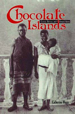 Chocolate Islands: Cocoa, Slavery, and Colonial Africa - Higgs, Catherine
